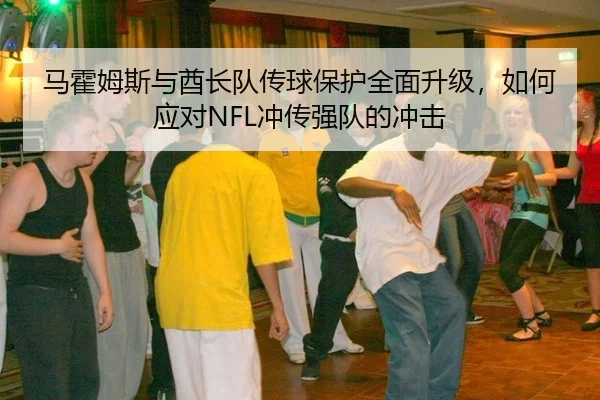 马霍姆斯与酋长队传球保护全面升级，如何应对NFL冲传强队的冲击
