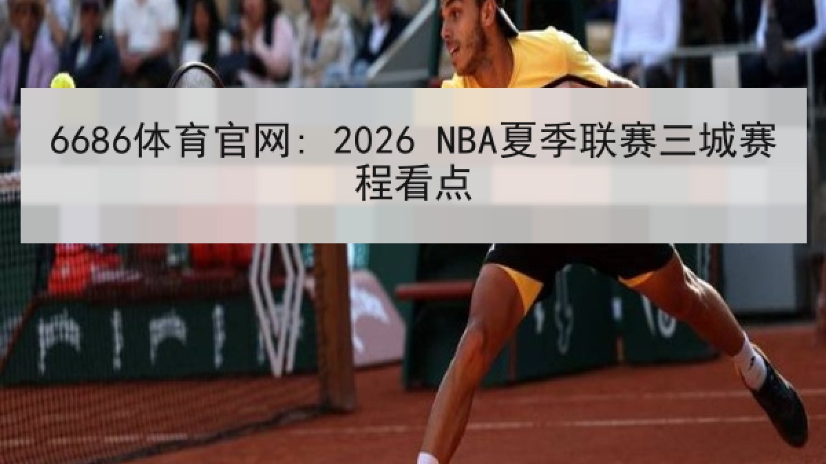 6686体育官网: 2026 NBA夏季联赛三城赛程看点