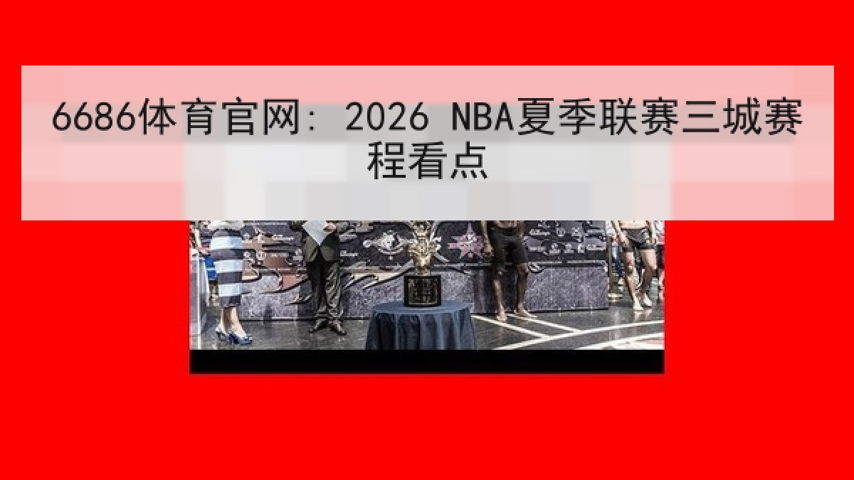 6686体育官网: 2026 NBA夏季联赛三城赛程看点