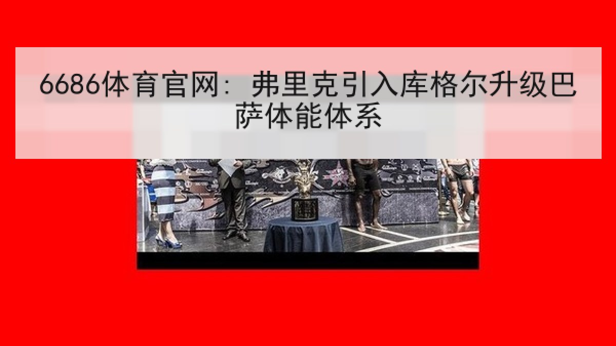 6686体育官网: 弗里克引入库格尔升级巴萨体能体系