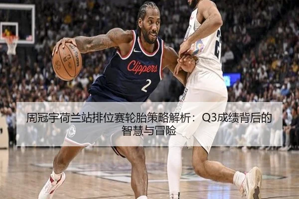 周冠宇荷兰站排位赛轮胎策略解析：Q3成绩背后的智慧与冒险