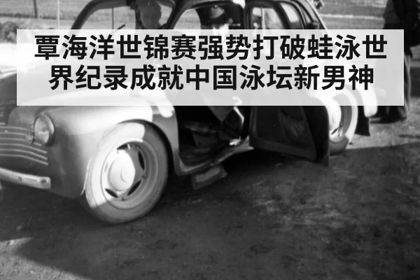 覃海洋世锦赛强势打破蛙泳世界纪录成就中国泳坛新男神