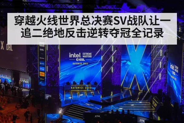 穿越火线世界总决赛SV战队让一追二绝地反击逆转夺冠全记录