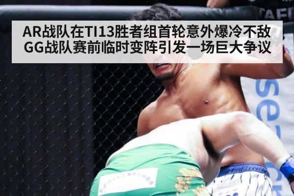 AR战队在TI13胜者组首轮意外爆冷不敌GG战队赛前临时变阵引发一场巨大争议