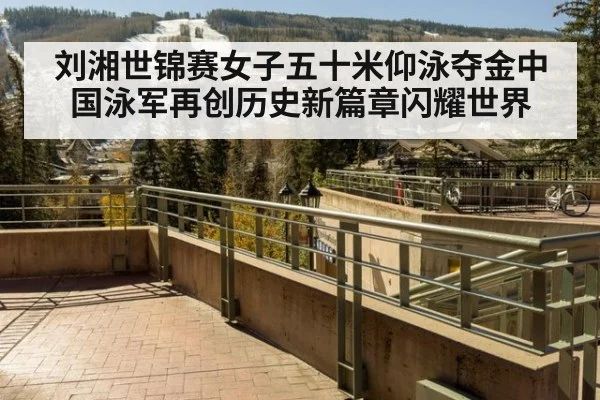 刘湘世锦赛女子五十米仰泳夺金中国泳军再创历史新篇章闪耀世界