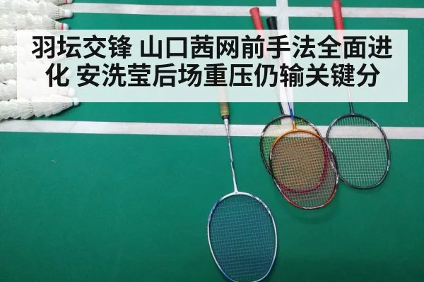 羽坛交锋 山口茜网前手法全面进化 安洗莹后场重压仍输关键分